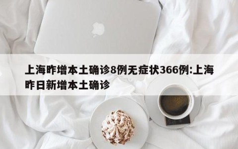 上海昨增本土确诊8例无症状366例:上海昨日新增本土确诊