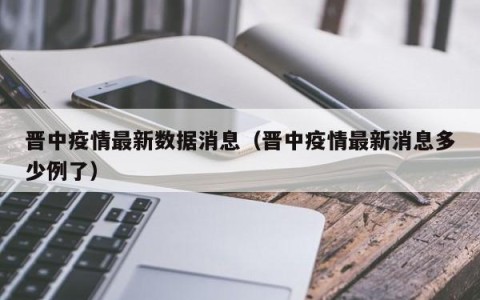 晋中疫情最新数据消息（晋中疫情最新消息多少例了）