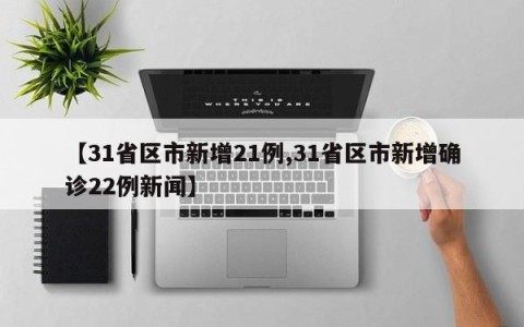 【31省区市新增21例,31省区市新增确诊22例新闻】