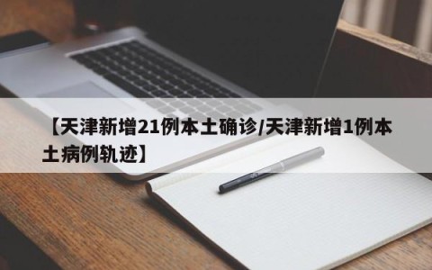 【天津新增21例本土确诊/天津新增1例本土病例轨迹】