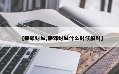 【燕郊封城,燕郊封城什么时候解封】