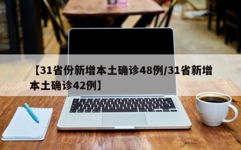 【31省份新增本土确诊48例/31省新增本土确诊42例】