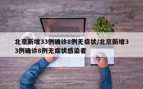 北京新增33例确诊8例无症状/北京新增33例确诊8例无症状感染者