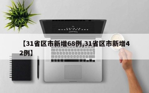 【31省区市新增68例,31省区市新增42例】