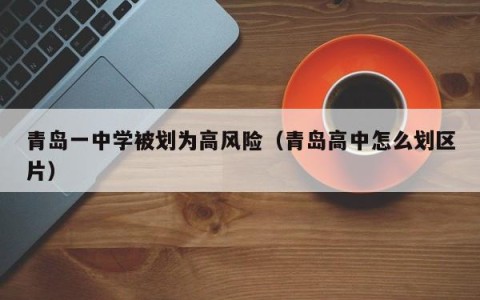 青岛一中学被划为高风险（青岛高中怎么划区片）