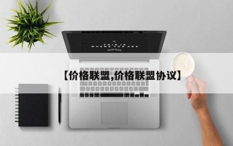 【价格联盟,价格联盟协议】