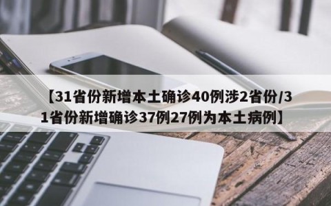 【31省份新增本土确诊40例涉2省份/31省份新增确诊37例27例为本土病例】