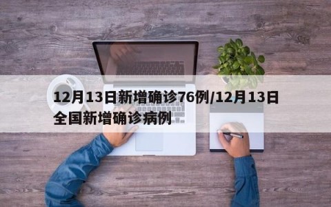 12月13日新增确诊76例/12月13日全国新增确诊病例