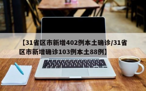 【31省区市新增402例本土确诊/31省区市新增确诊103例本土88例】
