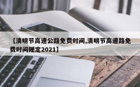 【清明节高速公路免费时间,清明节高速路免费时间规定2021】