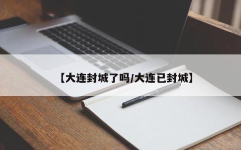 【大连封城了吗/大连已封城】