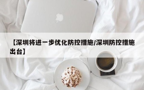 【深圳将进一步优化防控措施/深圳防控措施出台】