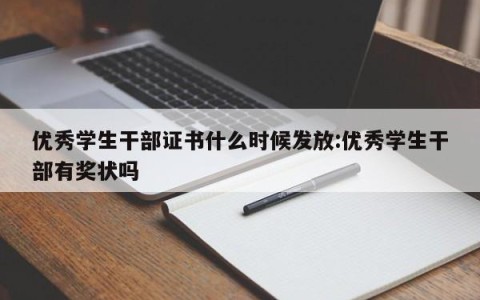 优秀学生干部证书什么时候发放:优秀学生干部有奖状吗