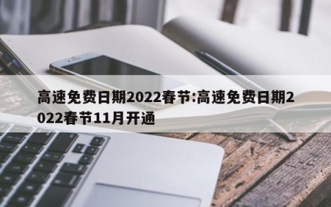 高速免费日期2022春节:高速免费日期2022春节11月开通