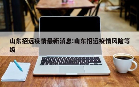 山东招远疫情最新消息:山东招远疫情风险等级