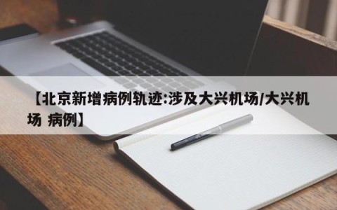 【北京新增病例轨迹:涉及大兴机场/大兴机场 病例】