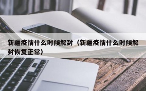 新疆疫情什么时候解封（新疆疫情什么时候解封恢复正常）