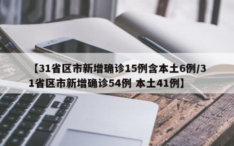 【31省区市新增确诊15例含本土6例/31省区市新增确诊54例 本土41例】