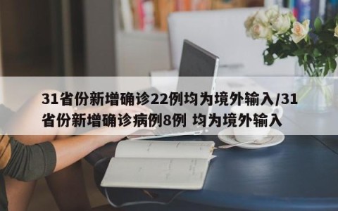 31省份新增确诊22例均为境外输入/31省份新增确诊病例8例 均为境外输入