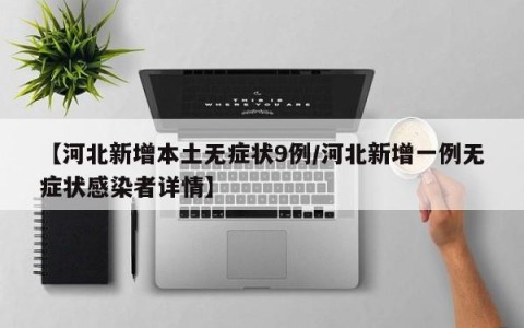 【河北新增本土无症状9例/河北新增一例无症状感染者详情】
