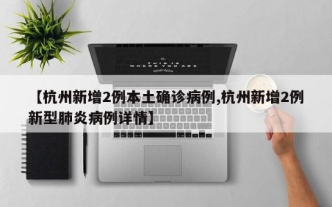 【杭州新增2例本土确诊病例,杭州新增2例新型肺炎病例详情】
