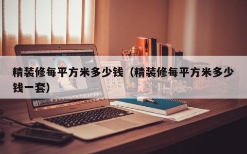 精装修每平方米多少钱（精装修每平方米多少钱一套）
