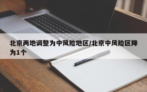 北京两地调整为中风险地区/北京中风险区降为1个