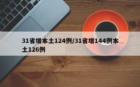 31省增本土124例/31省增144例本土126例