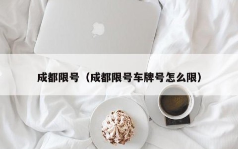 成都限号（成都限号车牌号怎么限）