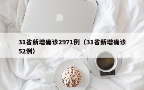 31省新增确诊2971例（31省新增确诊52例）