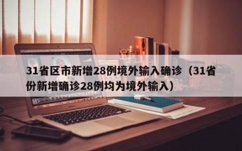 31省区市新增28例境外输入确诊（31省份新增确诊28例均为境外输入）