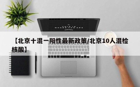 【北京十混一阳性最新政策/北京10人混检核酸】
