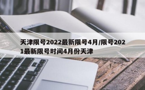 天津限号2022最新限号4月/限号2021最新限号时间4月份天津