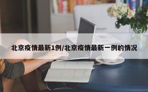 北京疫情最新1例/北京疫情最新一例的情况