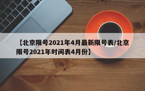 【北京限号2021年4月最新限号表/北京限号2021年时间表4月份】