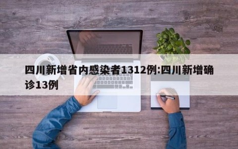 四川新增省内感染者1312例:四川新增确诊13例