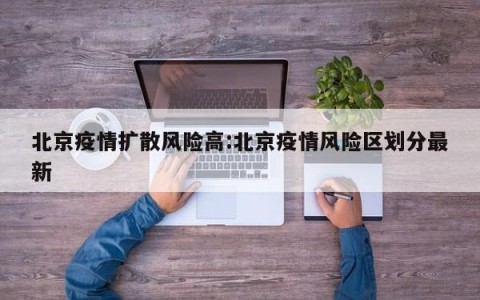北京疫情扩散风险高:北京疫情风险区划分最新