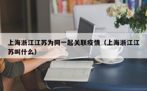 上海浙江江苏为同一起关联疫情（上海浙江江苏叫什么）
