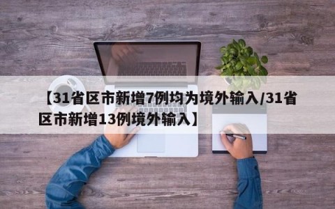 【31省区市新增7例均为境外输入/31省区市新增13例境外输入】