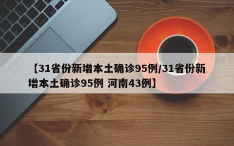【31省份新增本土确诊95例/31省份新增本土确诊95例 河南43例】
