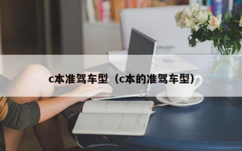 c本准驾车型（c本的准驾车型）