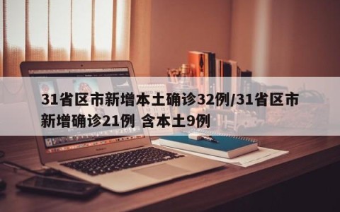31省区市新增本土确诊32例/31省区市新增确诊21例 含本土9例