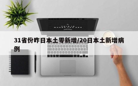 31省份昨日本土零新增/20日本土新增病例