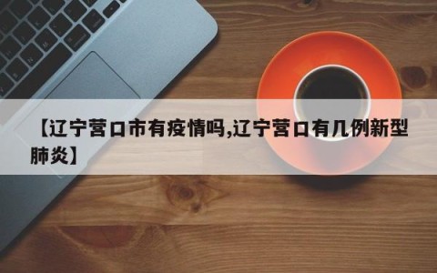 【辽宁营口市有疫情吗,辽宁营口有几例新型肺炎】