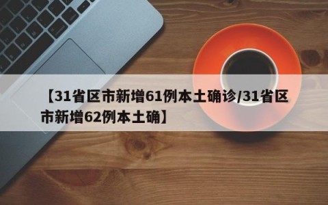 【31省区市新增61例本土确诊/31省区市新增62例本土确】