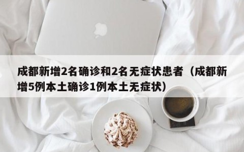 成都新增2名确诊和2名无症状患者（成都新增5例本土确诊1例本土无症状）