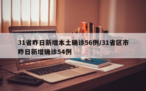 31省昨日新增本土确诊56例/31省区市昨日新增确诊54例