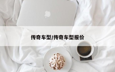 传奇车型/传奇车型报价