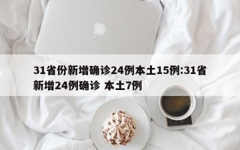 31省份新增确诊24例本土15例:31省新增24例确诊 本土7例
