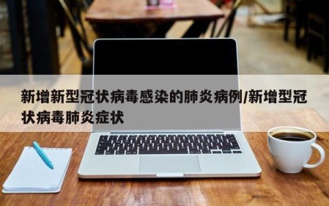新增新型冠状病毒感染的肺炎病例/新增型冠状病毒肺炎症状